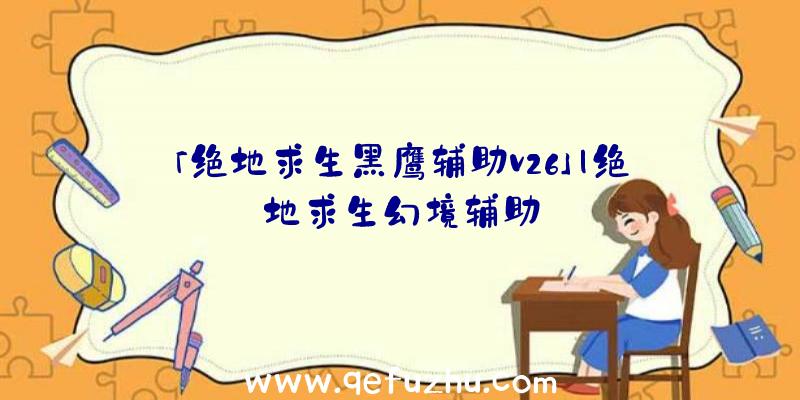 「绝地求生黑鹰辅助v26」|绝地求生幻境辅助